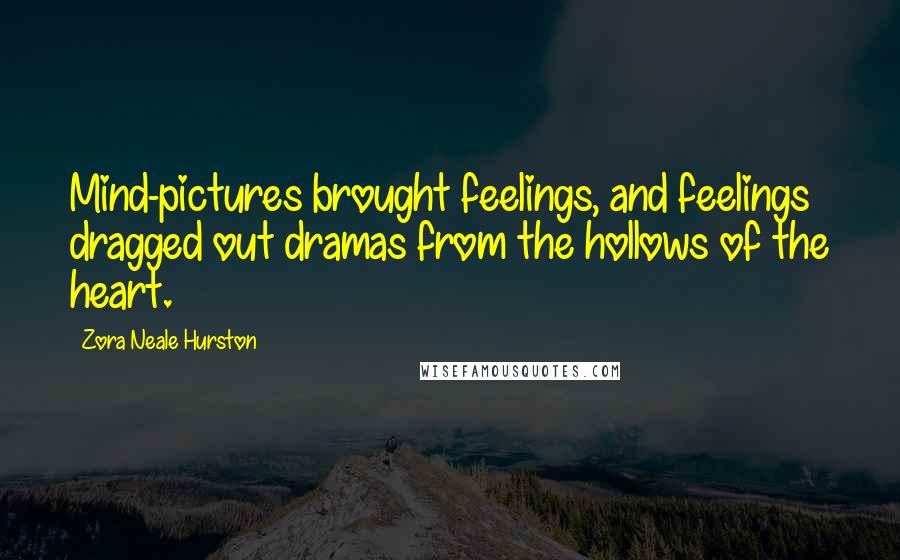 Zora Neale Hurston Quotes: Mind-pictures brought feelings, and feelings dragged out dramas from the hollows of the heart.