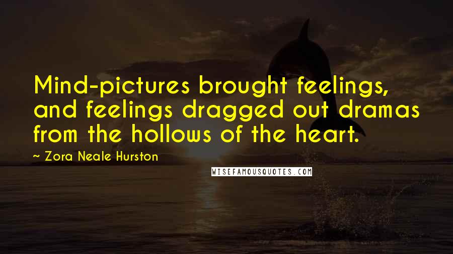 Zora Neale Hurston Quotes: Mind-pictures brought feelings, and feelings dragged out dramas from the hollows of the heart.