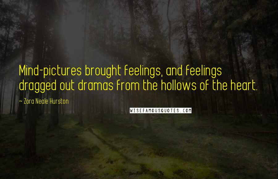 Zora Neale Hurston Quotes: Mind-pictures brought feelings, and feelings dragged out dramas from the hollows of the heart.