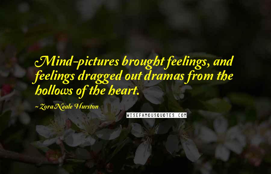 Zora Neale Hurston Quotes: Mind-pictures brought feelings, and feelings dragged out dramas from the hollows of the heart.