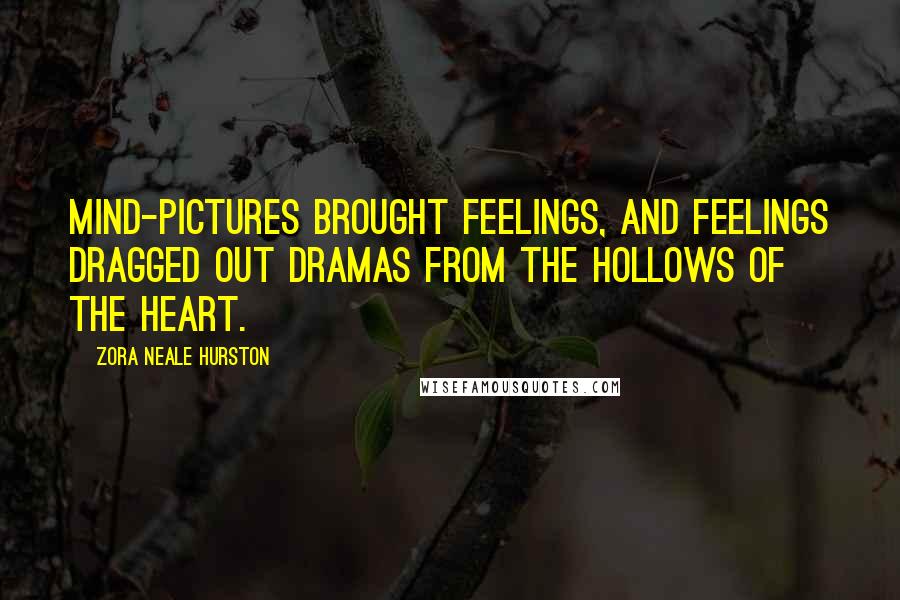 Zora Neale Hurston Quotes: Mind-pictures brought feelings, and feelings dragged out dramas from the hollows of the heart.