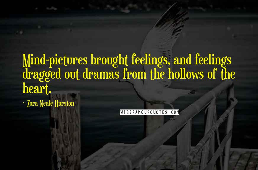 Zora Neale Hurston Quotes: Mind-pictures brought feelings, and feelings dragged out dramas from the hollows of the heart.