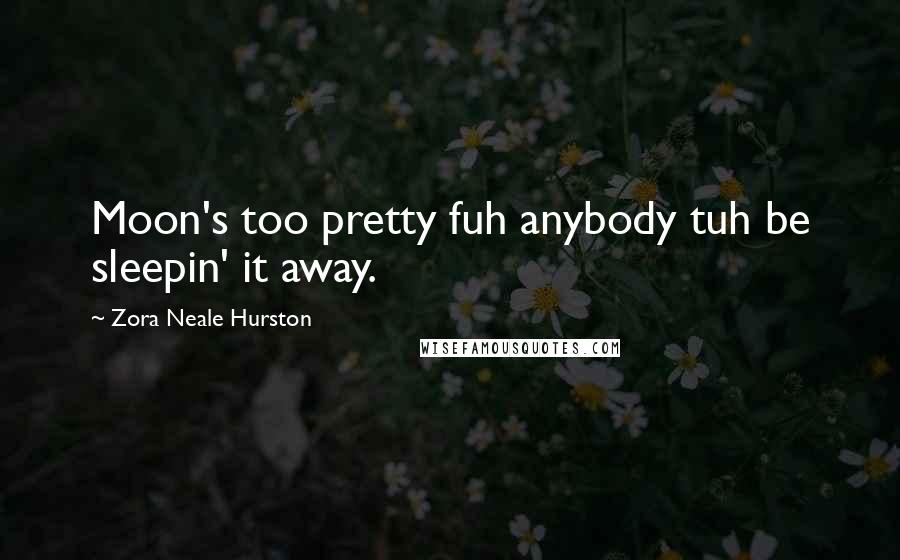 Zora Neale Hurston Quotes: Moon's too pretty fuh anybody tuh be sleepin' it away.