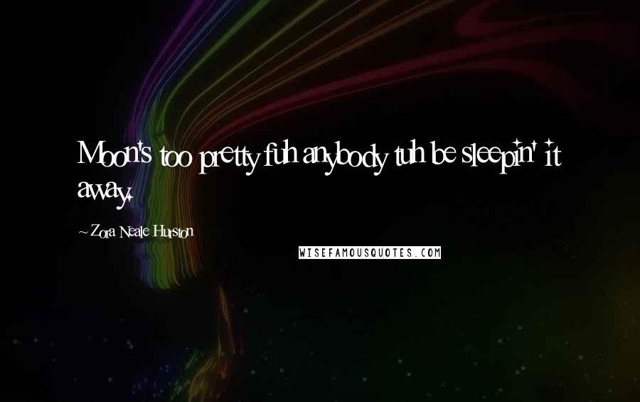 Zora Neale Hurston Quotes: Moon's too pretty fuh anybody tuh be sleepin' it away.