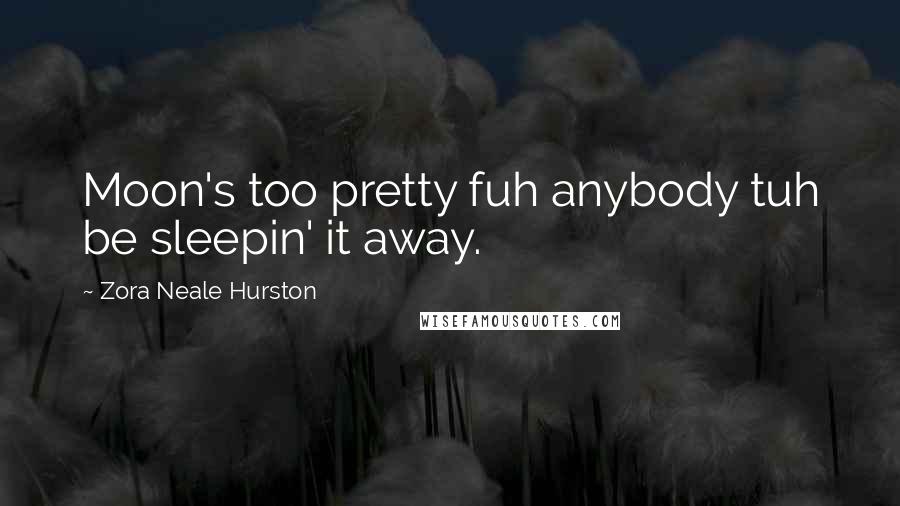 Zora Neale Hurston Quotes: Moon's too pretty fuh anybody tuh be sleepin' it away.