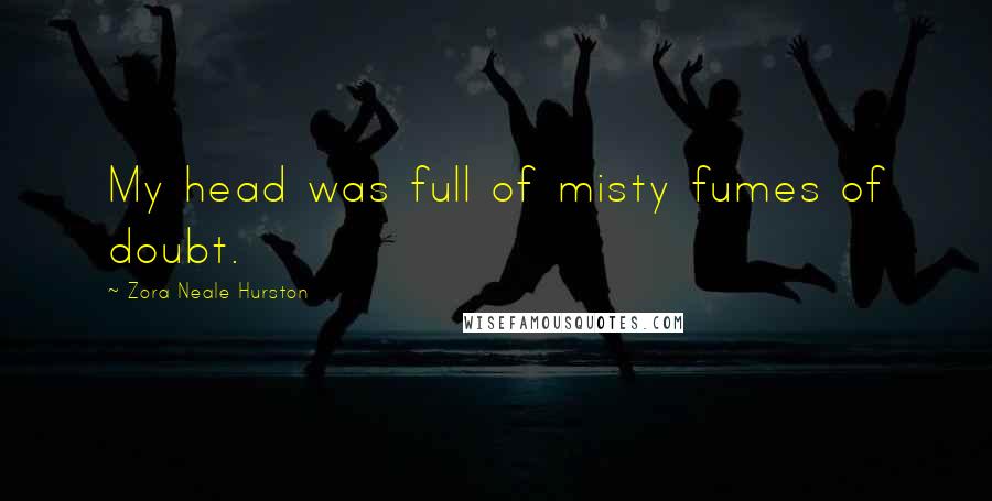 Zora Neale Hurston Quotes: My head was full of misty fumes of doubt.