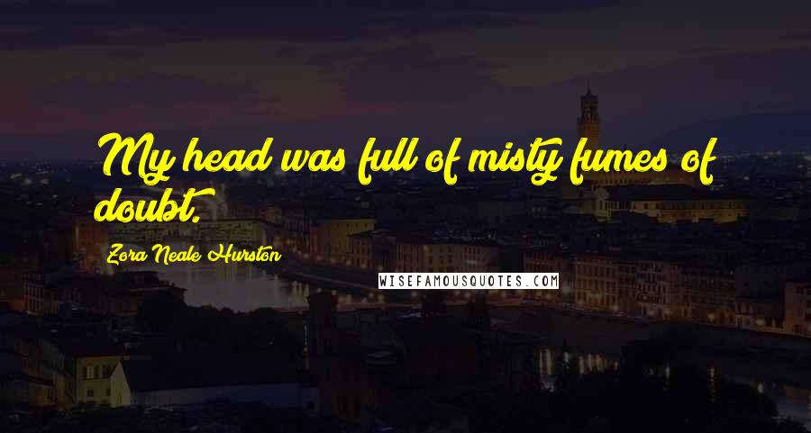 Zora Neale Hurston Quotes: My head was full of misty fumes of doubt.