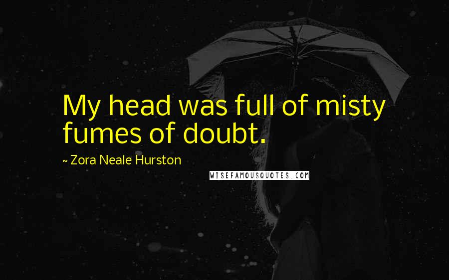 Zora Neale Hurston Quotes: My head was full of misty fumes of doubt.