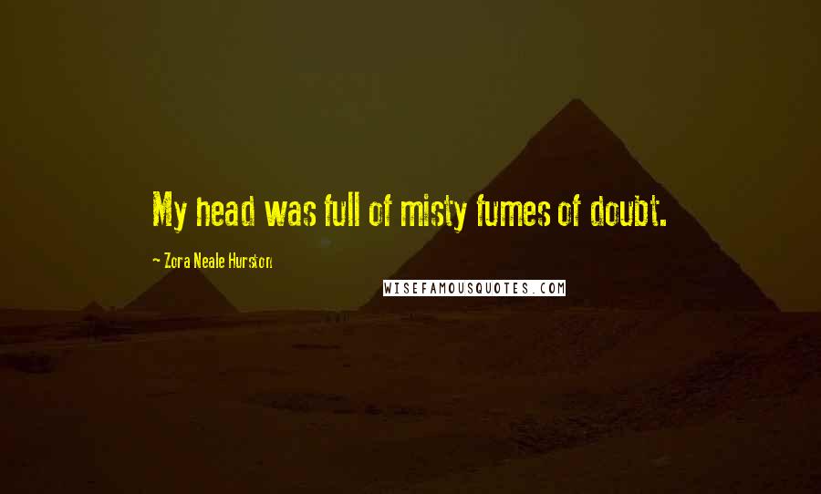 Zora Neale Hurston Quotes: My head was full of misty fumes of doubt.