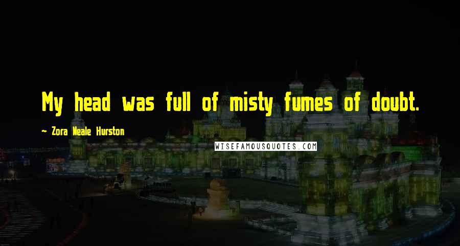 Zora Neale Hurston Quotes: My head was full of misty fumes of doubt.