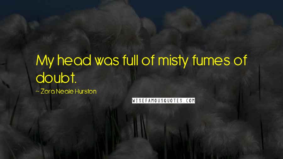 Zora Neale Hurston Quotes: My head was full of misty fumes of doubt.