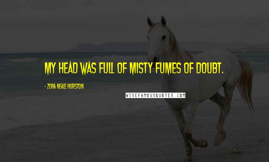 Zora Neale Hurston Quotes: My head was full of misty fumes of doubt.