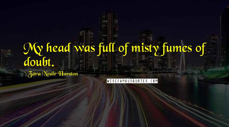 Zora Neale Hurston Quotes: My head was full of misty fumes of doubt.