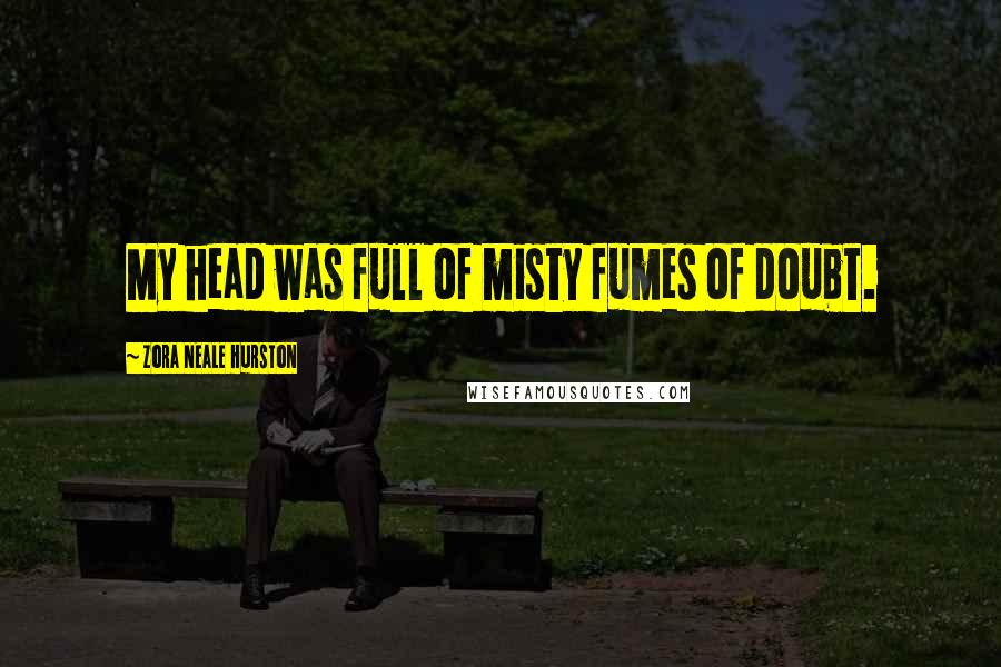 Zora Neale Hurston Quotes: My head was full of misty fumes of doubt.