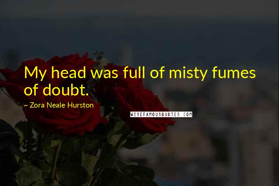 Zora Neale Hurston Quotes: My head was full of misty fumes of doubt.
