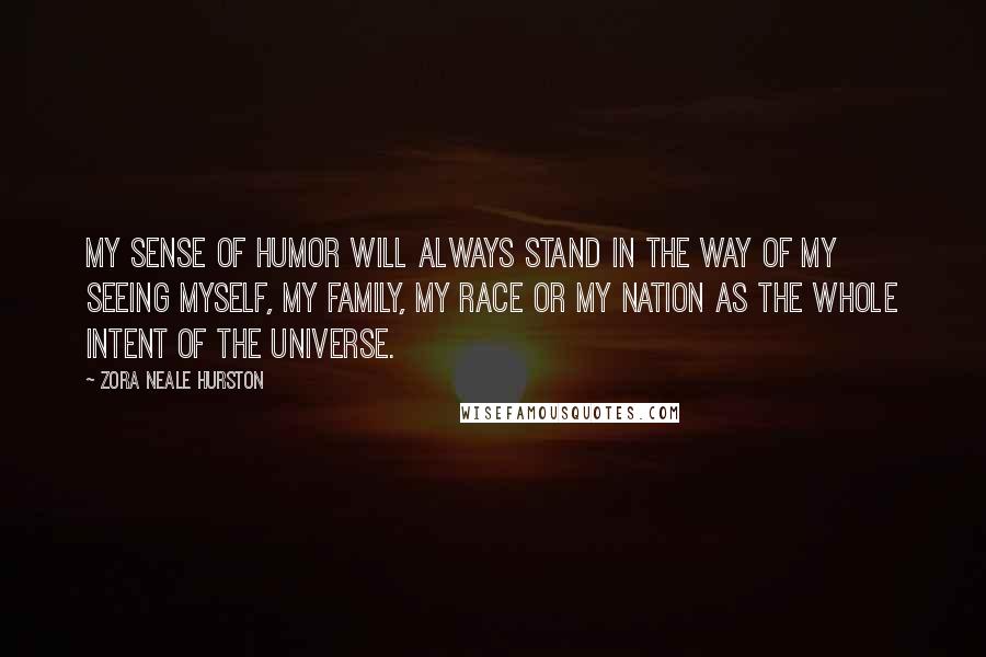 Zora Neale Hurston Quotes: My sense of humor will always stand in the way of my seeing myself, my family, my race or my nation as the whole intent of the universe.