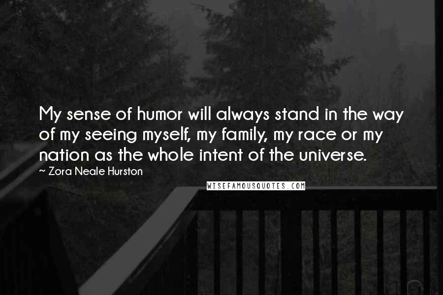 Zora Neale Hurston Quotes: My sense of humor will always stand in the way of my seeing myself, my family, my race or my nation as the whole intent of the universe.