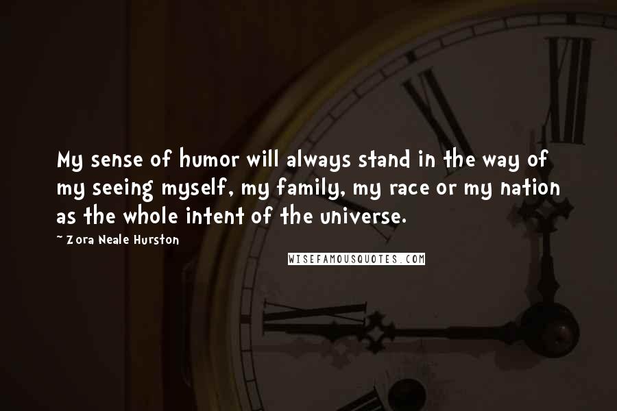 Zora Neale Hurston Quotes: My sense of humor will always stand in the way of my seeing myself, my family, my race or my nation as the whole intent of the universe.