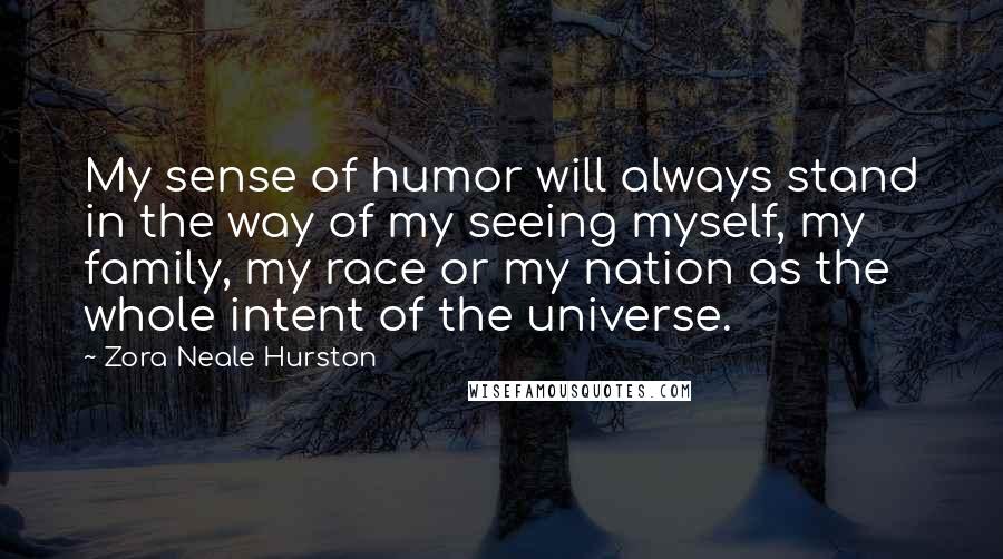 Zora Neale Hurston Quotes: My sense of humor will always stand in the way of my seeing myself, my family, my race or my nation as the whole intent of the universe.