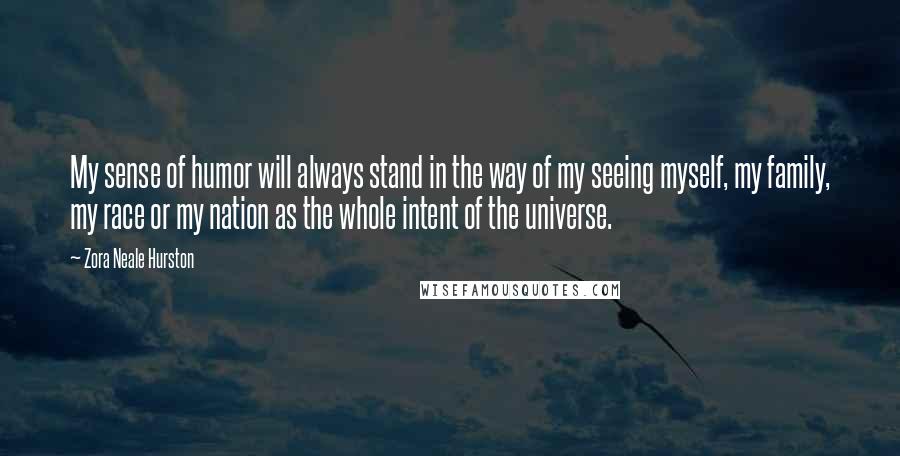 Zora Neale Hurston Quotes: My sense of humor will always stand in the way of my seeing myself, my family, my race or my nation as the whole intent of the universe.