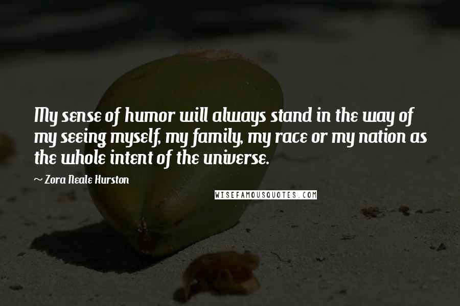 Zora Neale Hurston Quotes: My sense of humor will always stand in the way of my seeing myself, my family, my race or my nation as the whole intent of the universe.