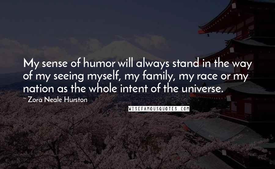 Zora Neale Hurston Quotes: My sense of humor will always stand in the way of my seeing myself, my family, my race or my nation as the whole intent of the universe.