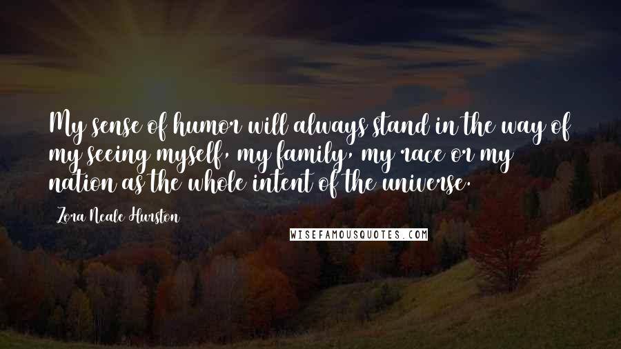 Zora Neale Hurston Quotes: My sense of humor will always stand in the way of my seeing myself, my family, my race or my nation as the whole intent of the universe.