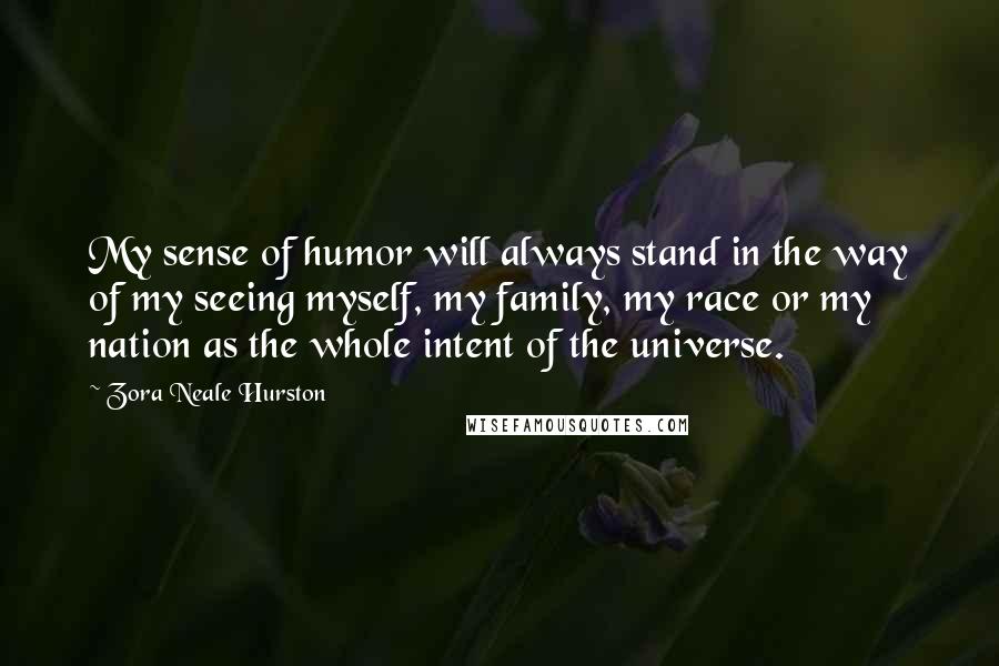 Zora Neale Hurston Quotes: My sense of humor will always stand in the way of my seeing myself, my family, my race or my nation as the whole intent of the universe.