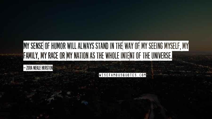 Zora Neale Hurston Quotes: My sense of humor will always stand in the way of my seeing myself, my family, my race or my nation as the whole intent of the universe.