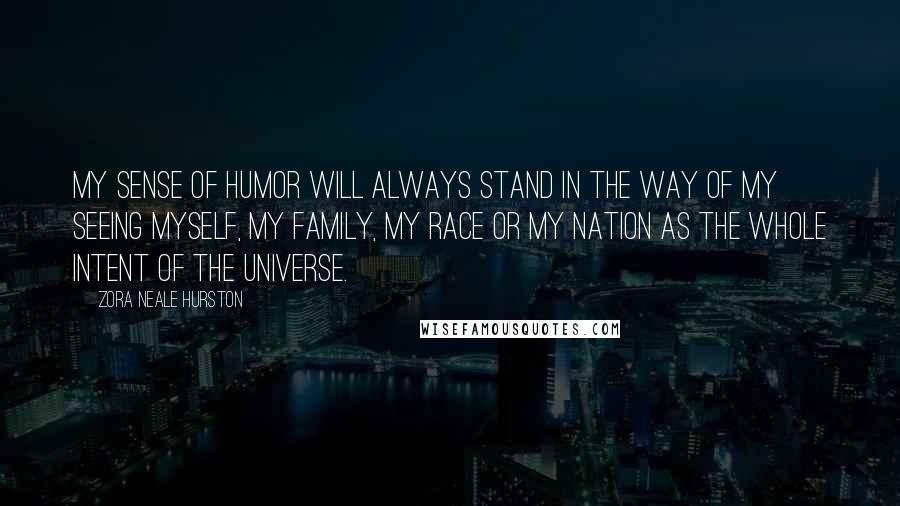 Zora Neale Hurston Quotes: My sense of humor will always stand in the way of my seeing myself, my family, my race or my nation as the whole intent of the universe.