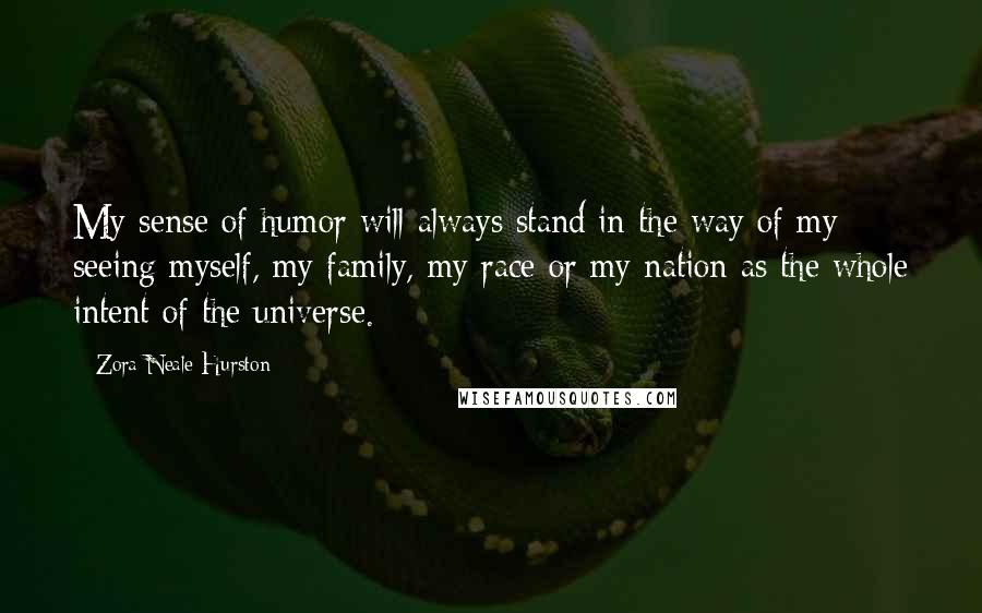 Zora Neale Hurston Quotes: My sense of humor will always stand in the way of my seeing myself, my family, my race or my nation as the whole intent of the universe.