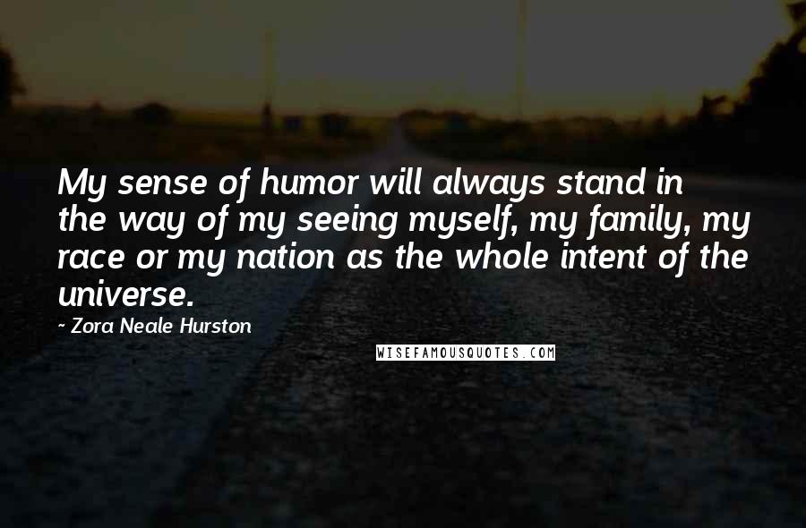 Zora Neale Hurston Quotes: My sense of humor will always stand in the way of my seeing myself, my family, my race or my nation as the whole intent of the universe.