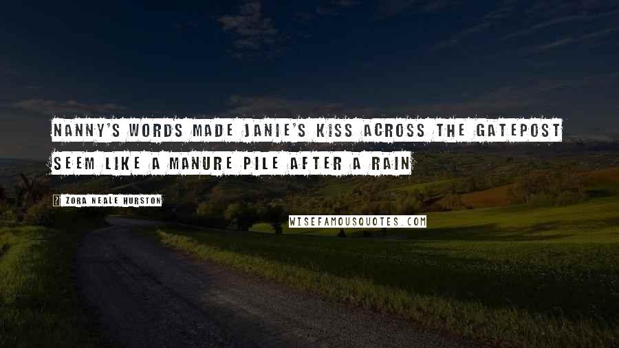 Zora Neale Hurston Quotes: Nanny's words made Janie's kiss across the gatepost seem like a manure pile after a rain