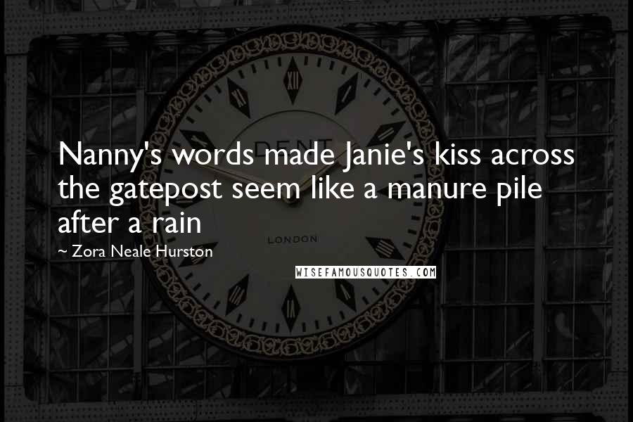 Zora Neale Hurston Quotes: Nanny's words made Janie's kiss across the gatepost seem like a manure pile after a rain