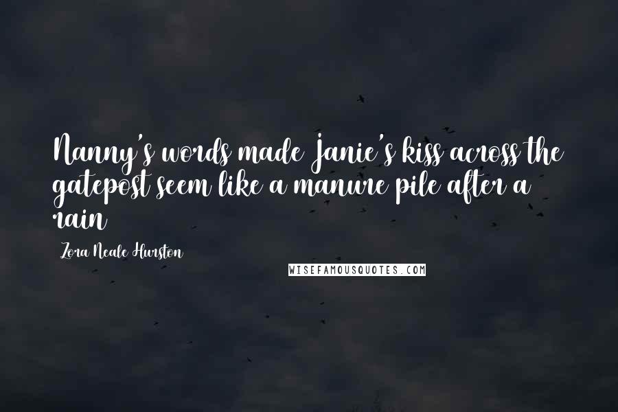 Zora Neale Hurston Quotes: Nanny's words made Janie's kiss across the gatepost seem like a manure pile after a rain