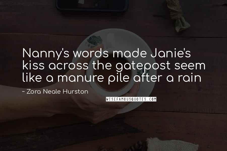 Zora Neale Hurston Quotes: Nanny's words made Janie's kiss across the gatepost seem like a manure pile after a rain