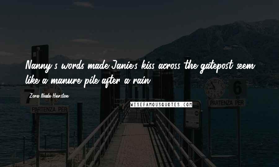 Zora Neale Hurston Quotes: Nanny's words made Janie's kiss across the gatepost seem like a manure pile after a rain