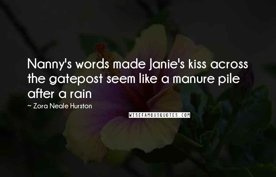 Zora Neale Hurston Quotes: Nanny's words made Janie's kiss across the gatepost seem like a manure pile after a rain