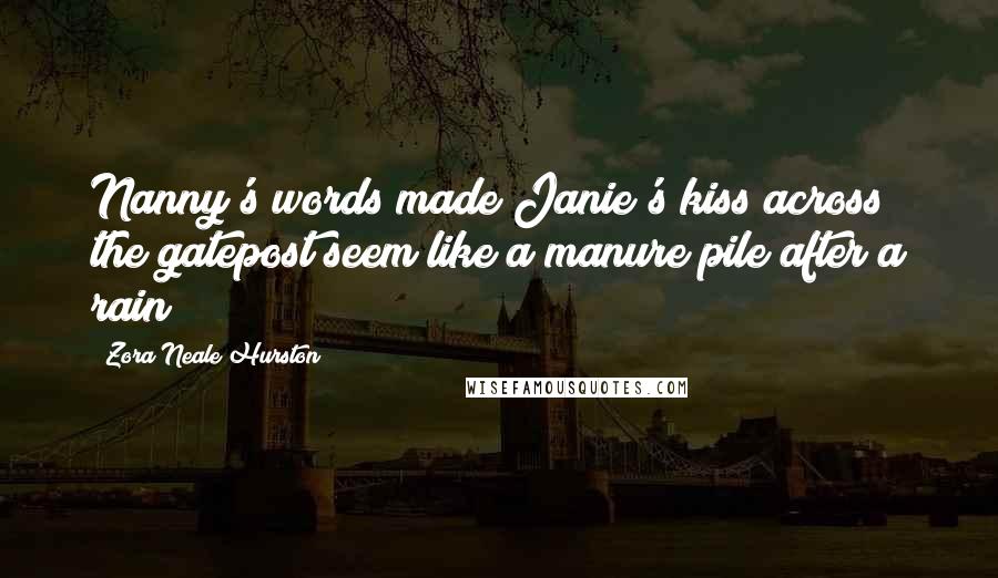 Zora Neale Hurston Quotes: Nanny's words made Janie's kiss across the gatepost seem like a manure pile after a rain