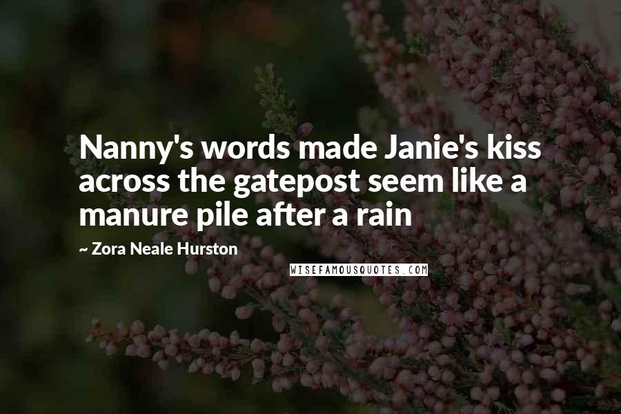 Zora Neale Hurston Quotes: Nanny's words made Janie's kiss across the gatepost seem like a manure pile after a rain