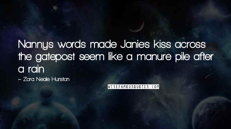 Zora Neale Hurston Quotes: Nanny's words made Janie's kiss across the gatepost seem like a manure pile after a rain