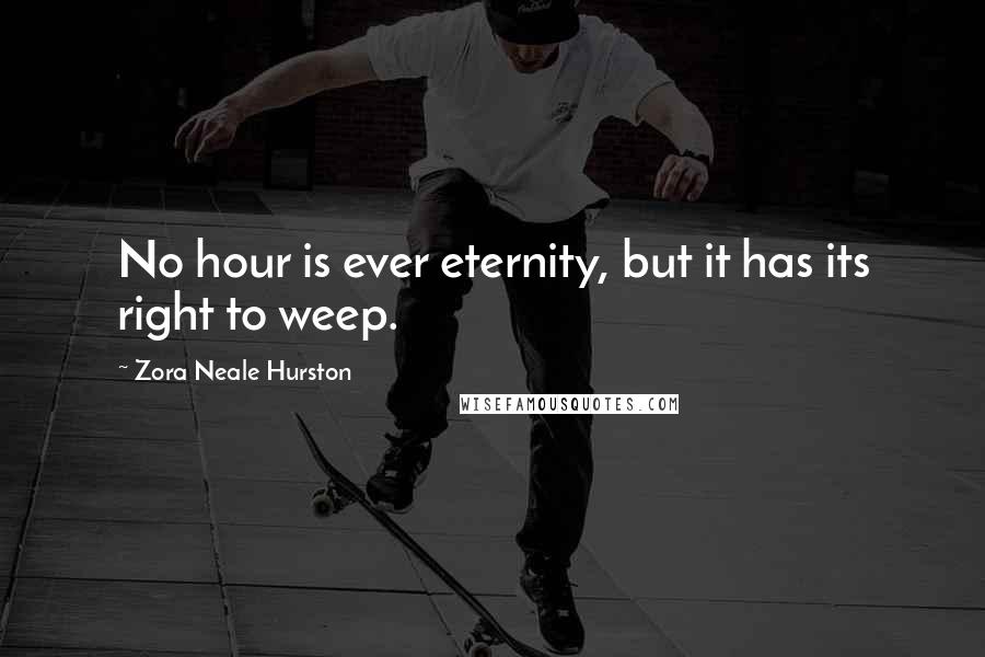 Zora Neale Hurston Quotes: No hour is ever eternity, but it has its right to weep.