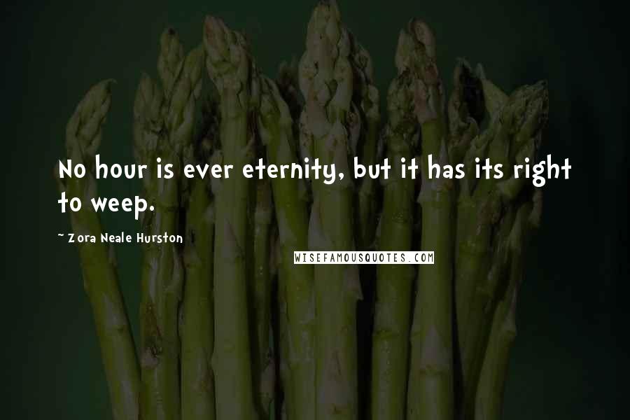 Zora Neale Hurston Quotes: No hour is ever eternity, but it has its right to weep.