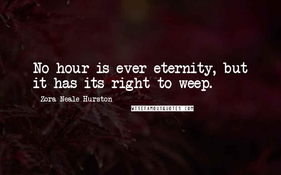 Zora Neale Hurston Quotes: No hour is ever eternity, but it has its right to weep.