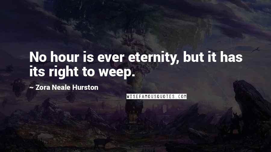 Zora Neale Hurston Quotes: No hour is ever eternity, but it has its right to weep.