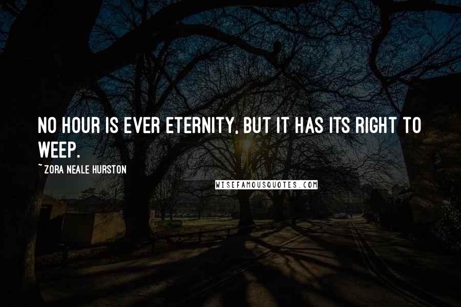 Zora Neale Hurston Quotes: No hour is ever eternity, but it has its right to weep.