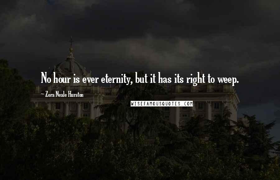 Zora Neale Hurston Quotes: No hour is ever eternity, but it has its right to weep.