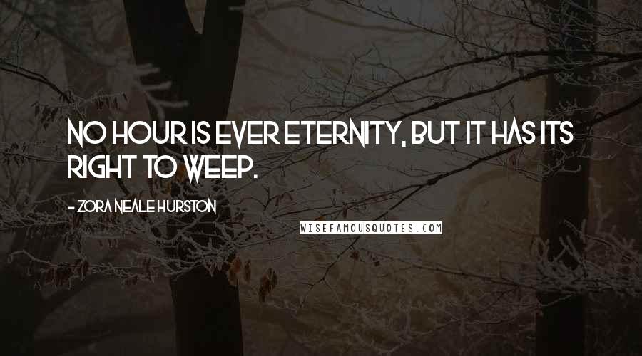 Zora Neale Hurston Quotes: No hour is ever eternity, but it has its right to weep.