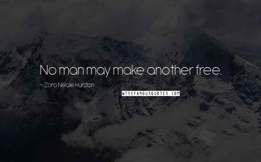 Zora Neale Hurston Quotes: No man may make another free.