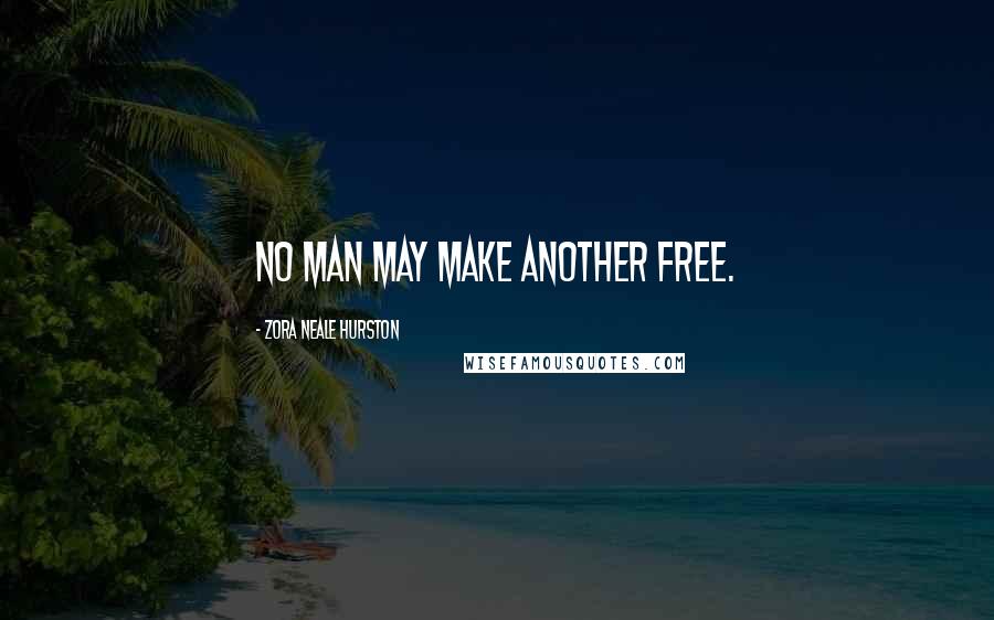 Zora Neale Hurston Quotes: No man may make another free.